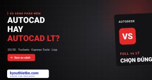 AutoCAD và AutoCAD LT khác nhau thế nào? Nên mua bản nào AutoCAD LT