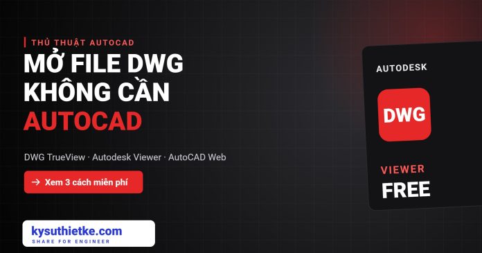 Cách mở file DWG không cần AutoCAD: 3 phần mềm miễn phí của Autodesk mở file DWG