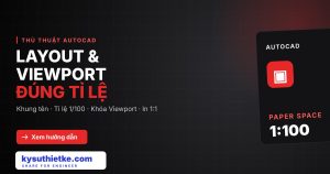 Layout và Viewport trong AutoCAD: Cách dàn trang bản vẽ đúng tỉ lệ