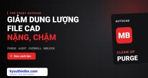 Cách giảm dung lượng file CAD nặng, mở chậm (PURGE, AUDIT, OVERKILL) giảm dung lượng file CAD